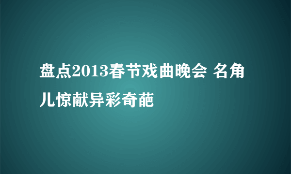 盘点2013春节戏曲晚会 名角儿惊献异彩奇葩