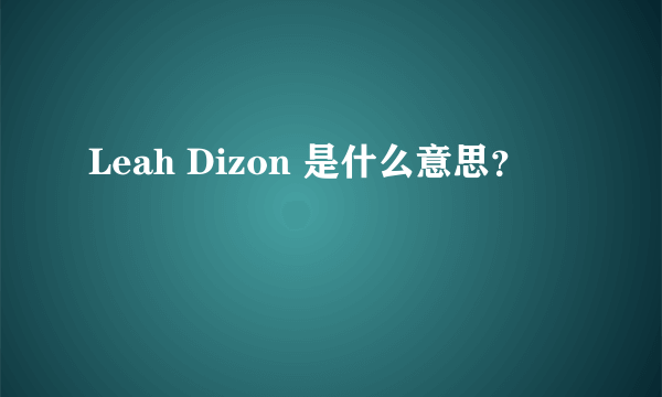 Leah Dizon 是什么意思？