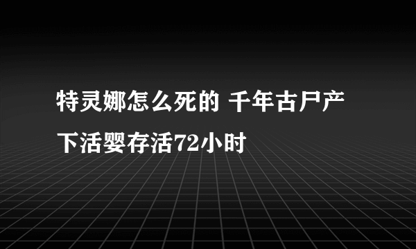 特灵娜怎么死的 千年古尸产下活婴存活72小时