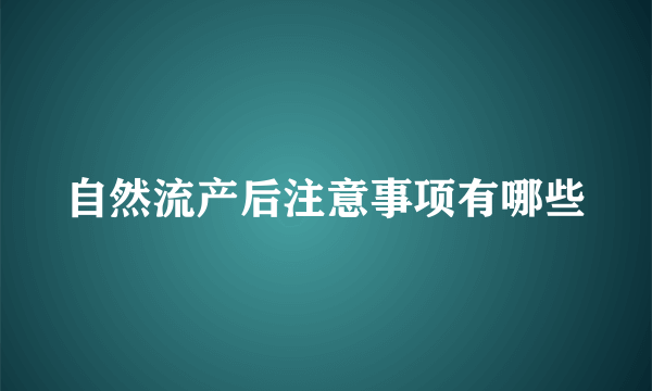 自然流产后注意事项有哪些