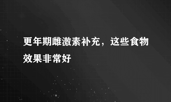 更年期雌激素补充，这些食物效果非常好