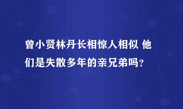 曾小贤林丹长相惊人相似 他们是失散多年的亲兄弟吗？