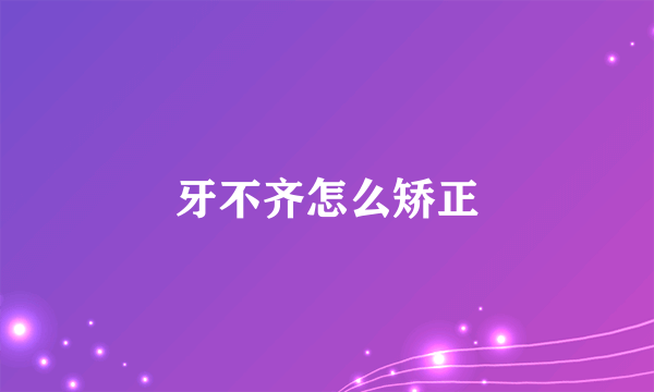 牙不齐怎么矫正