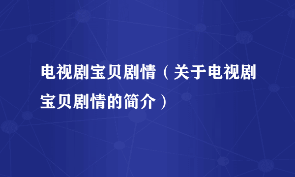 电视剧宝贝剧情（关于电视剧宝贝剧情的简介）