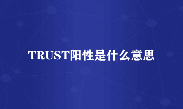 TRUST阳性是什么意思