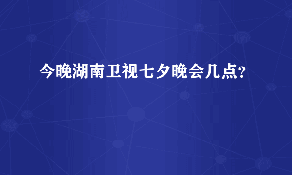 今晚湖南卫视七夕晚会几点？