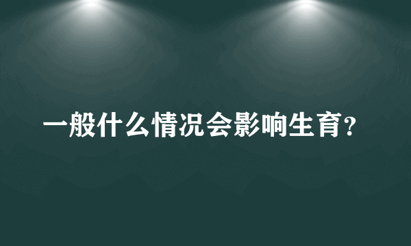 一般什么情况会影响生育？