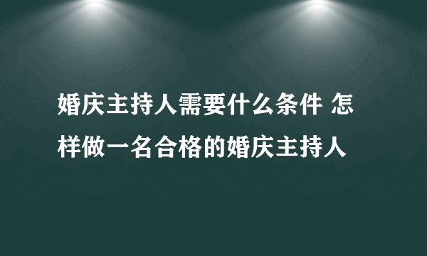 婚庆主持人需要什么条件 怎样做一名合格的婚庆主持人