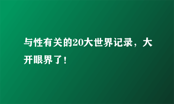 与性有关的20大世界记录，大开眼界了！