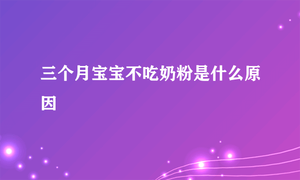 三个月宝宝不吃奶粉是什么原因