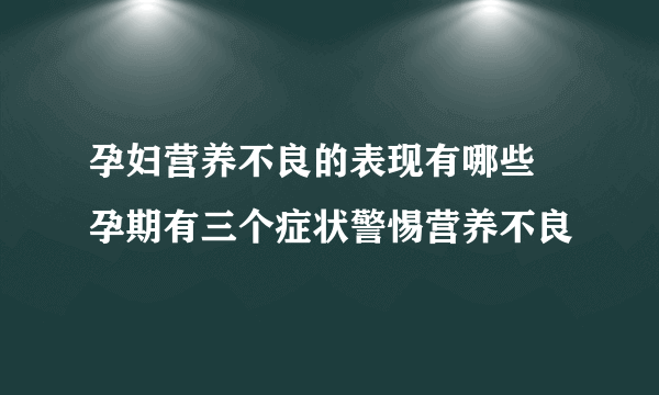 孕妇营养不良的表现有哪些 孕期有三个症状警惕营养不良