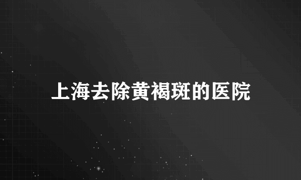 上海去除黄褐斑的医院