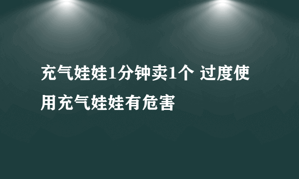 充气娃娃1分钟卖1个 过度使用充气娃娃有危害