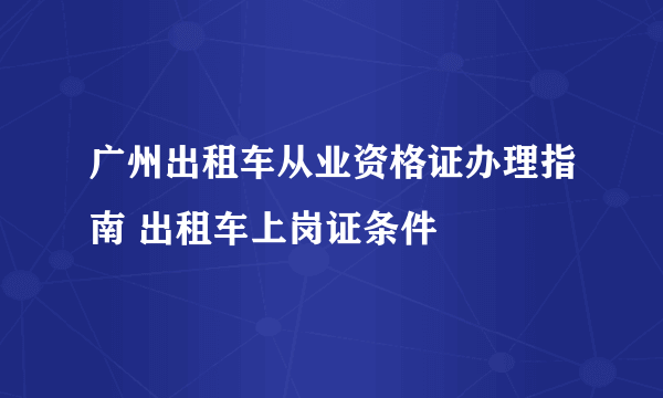 广州出租车从业资格证办理指南 出租车上岗证条件