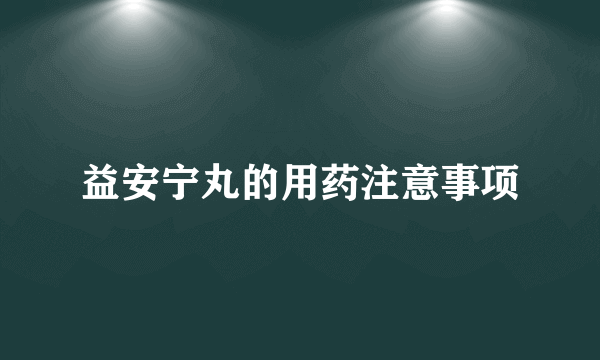 益安宁丸的用药注意事项