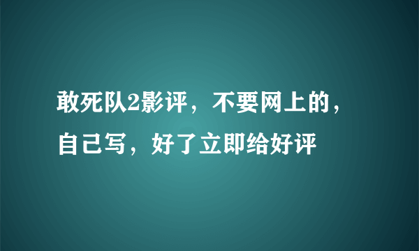 敢死队2影评，不要网上的，自己写，好了立即给好评