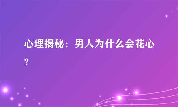 心理揭秘：男人为什么会花心？ 