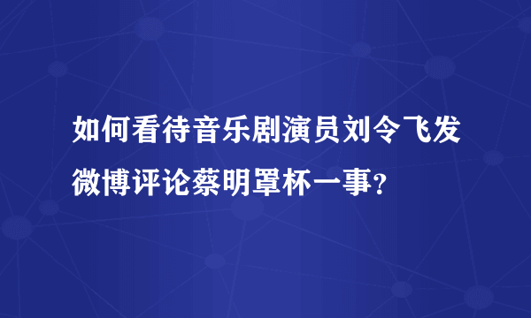 如何看待音乐剧演员刘令飞发微博评论蔡明罩杯一事？