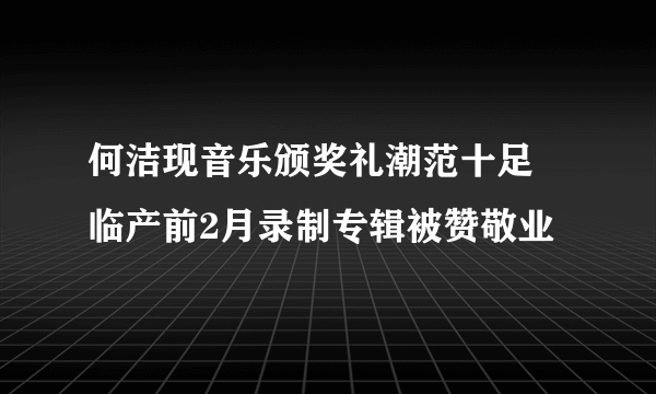 何洁现音乐颁奖礼潮范十足 临产前2月录制专辑被赞敬业