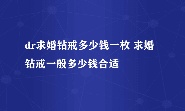 dr求婚钻戒多少钱一枚 求婚钻戒一般多少钱合适