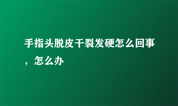 手指头脱皮干裂发硬怎么回事，怎么办