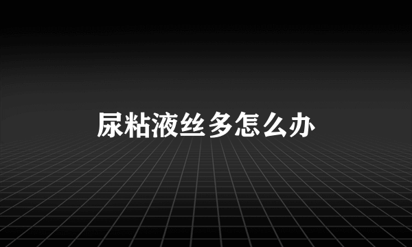 尿粘液丝多怎么办