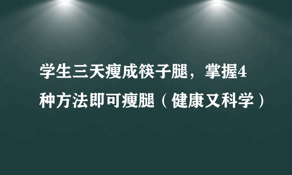 学生三天瘦成筷子腿，掌握4种方法即可瘦腿（健康又科学）