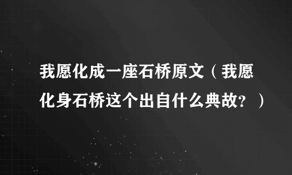 我愿化成一座石桥原文（我愿化身石桥这个出自什么典故？）