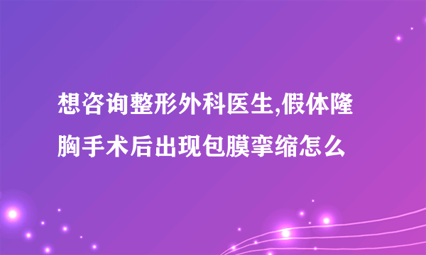 想咨询整形外科医生,假体隆胸手术后出现包膜挛缩怎么