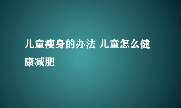 儿童瘦身的办法 儿童怎么健康减肥