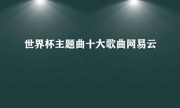 世界杯主题曲十大歌曲网易云