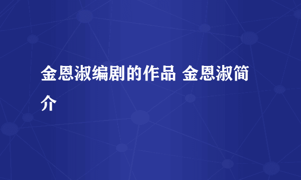 金恩淑编剧的作品 金恩淑简介