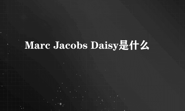 Marc Jacobs Daisy是什么