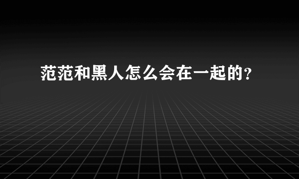 范范和黑人怎么会在一起的？