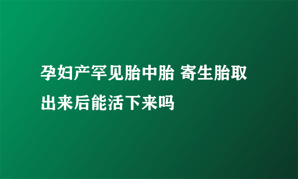 孕妇产罕见胎中胎 寄生胎取出来后能活下来吗