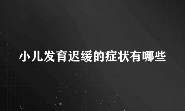 小儿发育迟缓的症状有哪些