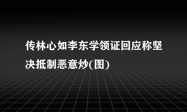 传林心如李东学领证回应称坚决抵制恶意炒(图)