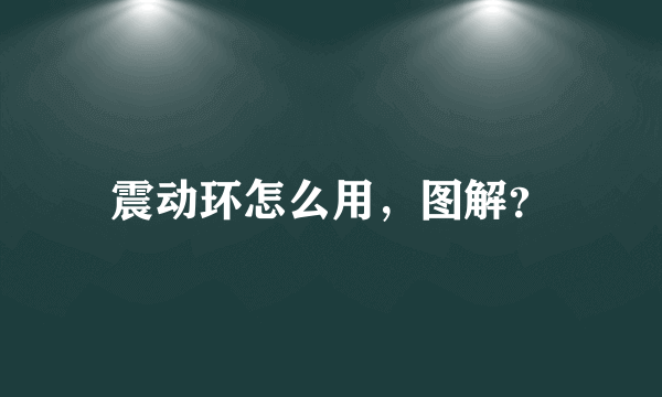 震动环怎么用，图解？