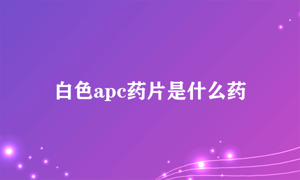 白色apc药片是什么药