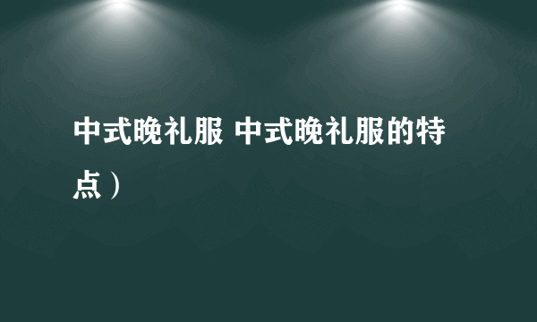 中式晚礼服 中式晚礼服的特点）