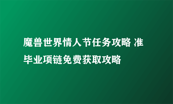 魔兽世界情人节任务攻略 准毕业项链免费获取攻略