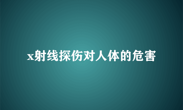 x射线探伤对人体的危害