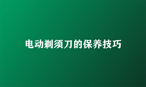 电动剃须刀的保养技巧