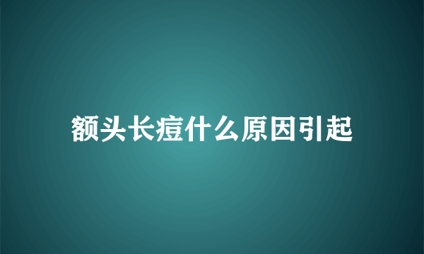 额头长痘什么原因引起