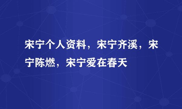 宋宁个人资料，宋宁齐溪，宋宁陈燃，宋宁爱在春天