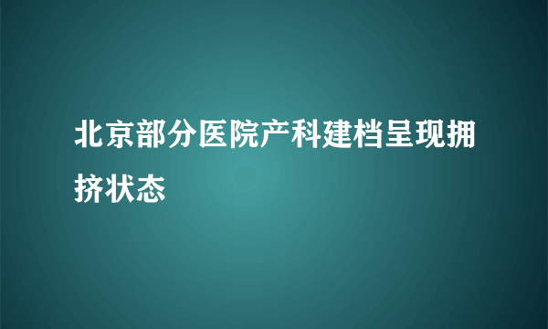 北京部分医院产科建档呈现拥挤状态