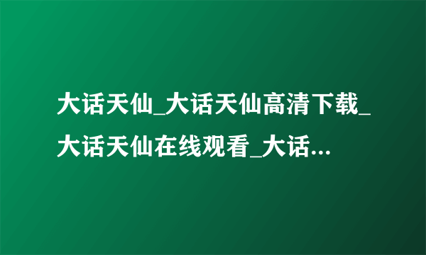 大话天仙_大话天仙高清下载_大话天仙在线观看_大话天仙百度影音