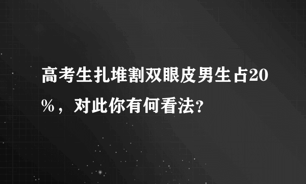 高考生扎堆割双眼皮男生占20%，对此你有何看法？