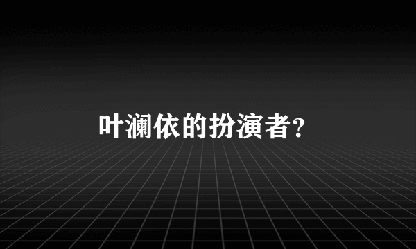 叶澜依的扮演者？