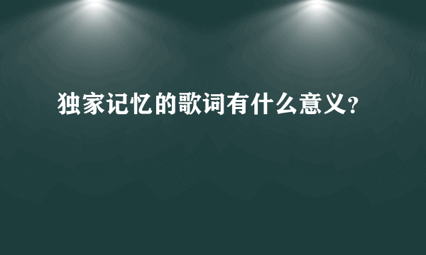 独家记忆的歌词有什么意义？